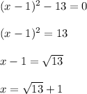 (x-1)^2-13=0\\\\(x-1)^2=13\\\\x-1=\sqrt{13}\\\\x = \sqrt{13}+1