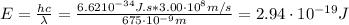E = \frac{hc}{\lambda} = \frac{6.62 \ccdot 10^{-34} J.s*3.00 \cdot 10^{8} m/s}{675 \cdot 10^{-9} m} = 2.94 \cdot 10^{-19} J