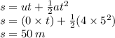s = ut +  \frac{1}{2} a {t}^{2}  \\ s = (0  \times t) +  \frac{1}{2} (4 \times  {5}^{2} ) \\ s = 50 \: m