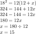 {18}^{2}  = 12(12 + x) \\ 324 = 144 + 12x \\ 324 - 144 = 12x \\ 180 = 12x \\ x = 180 \div 12 \\ x = 15