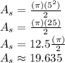 A_s=\frac{(\pi)(5^2)}{2}\\A_s=\frac{(\pi)(25)}{2}\\A_s=12.5\frac{(\pi)}{2}\\A_s\approx19.635