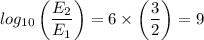 log_{10} \left( \dfrac{E_2}{E_1} \right) = 6 \times  \left(\dfrac{3}{2} \right ) = 9
