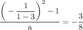 \rm \displaystyle    \frac{{  \bigg(- \dfrac{1}{1 - 3} }  \bigg)^{2}  - 1 }{a} =   - \frac{3}{8}