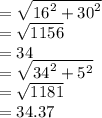 =  \sqrt{ {16}^{2}  +  {30}^{2} }  \\  =  \sqrt{1156}  \\  = 34 \\=   \sqrt{ {34}^{2}  +  {5}^{2} }  \\  =   \sqrt{1181}  \\  = 34.37
