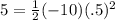 5=\frac{1}{2}(-10)(.5)^2