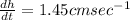 \frac{dh}{dt}=1.45cmsec^{-1}