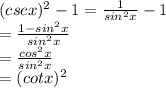 (cscx)^2-1=\frac{1}{sin^2 x} -1\\=\frac{1-sin^2x}{sin^2x} \\=\frac{cos^2x}{sin^2x} \\=(cotx)^2