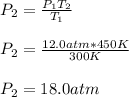 P_2= \frac{P_1T_2}{T_1}\\\\P_2 =\frac{12.0atm*450K}{300K}\\\\P_2= 18.0atm