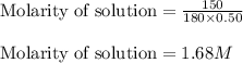 \text{Molarity of solution}=\frac{150}{180\times 0.50}\\\\\text{Molarity of solution}=1.68M