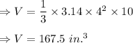 \Rightarrow V=\dfrac{1}{3}\times 3.14\times 4^2\times 10\\\\\Rightarrow V=167.5\ in.^3