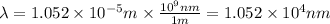 \lambda=1.052\times 10^{-5}m\times \frac{10^9nm}{1m}=1.052\times 10^4nm