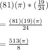 (81)(\pi)*(\frac{19}{24})\\\\=\frac{(81)(19)(\pi)}{24}\\\\=\frac{513(\pi)}{8}