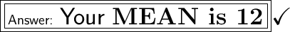\boxed{\boxed{\large\textsf{ \huge Your \bf {MEAN is 12}}}}\huge\checkmark