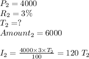 P_2 = 4000\\R_2 =3 \%\\T_2 = ?\\Amount_2 = 6000\\\\I_2 = \frac{4000 \times 3 \times T_2}{100} = 120 \ T_2\\