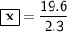 \mathsf{\boxed{\bf x}=\dfrac{19.6}{2.3}}