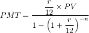 PMT = \dfrac{\dfrac{r}{12}  \times PV}{1 - \left (1 + \dfrac{r}{12} \right)^{-n}}