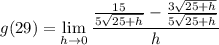 \displaystyle g(29) = \lim_{h \to 0} \frac{\frac{15}{5\sqrt{25 + h}} - \frac{3\sqrt{25 + h}}{5\sqrt{25 + h}}}{h}