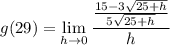 \displaystyle g(29) = \lim_{h \to 0} \frac{\frac{15 - 3\sqrt{25 + h}}{5\sqrt{25 + h}}}{h}