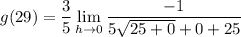 \displaystyle g(29) = \frac{3}{5} \lim_{h \to 0} \frac{-1}{5\sqrt{25 + 0} + 0 + 25}