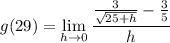 \displaystyle g(29) = \lim_{h \to 0} \frac{\frac{3}{\sqrt{25 + h}} - \frac{3}{5}}{h}