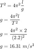 T^2=4\pi ^2\dfrac{l}{g}\\\\g=\dfrac{4\pi ^2l}{T^2}\\\\g=\dfrac{4\pi ^2\times 2}{(2.2)^2}\\\\g=16.31\ m/s^2