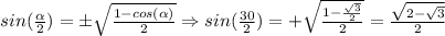 sin({\alpha\over{2}})=\pm\sqrt{{1-cos(\alpha)\over{2}}}\Rightarrow sin({30\over{2}})=+\sqrt{{1-{\sqrt{3}\over{2}}\over{2}}}={\sqrt{{2-\sqrt{3}}}\over{2}}