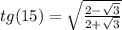 tg(15)=\sqrt{{2-\sqrt{3}}\over{2+\sqrt{3}}}