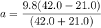a =\dfrac{9.8(42.0-21.0)}{(42.0+21.0)}