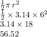\frac{1}{2}  \pi \: r {}^{2}  \\  \frac{1}{2}  \times 3.14 \times 6 {}^{2}  \\ 3.14 \times 18 \\ 56.52