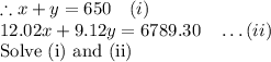\therefore x+y=650\quad \ldost(i)\\12.02x+9.12y=6789.30\quad \ldots(ii)\\\text{Solve (i) and (ii)}