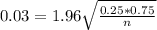 0.03 = 1.96\sqrt{\frac{0.25*0.75}{n}}