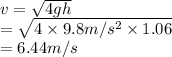 v = \sqrt{4gh}\\= \sqrt{4 \times 9.8 m/s^{2} \times 1.06}\\= 6.44 m/s