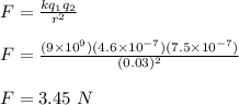 F = \frac{kq_1q_2}{r^2} \\\\F = \frac{(9\times 10^9)(4.6\times 10^{-7})(7.5\times 10^{-7})}{(0.03)^2} \\\\F= 3.45 \ N