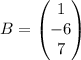 B=\left ( \begin{matrix}1\\ -6\\ 7\end{matrix} \right )