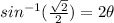 sin^{-1}(\frac{\sqrt{2} }{2})=2\theta