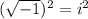 (\sqrt{-1} )^{2} = i^{2}