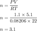 n=\dfrac{PV}{RT}\\\\n=\dfrac{1.1\times 5.1}{0.08206 \times 22}\\\\n=3.1