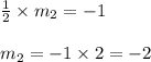 \frac{1}{2 } \times m_2 = - 1 \\\\m_ 2 = -1 \times 2 = -2