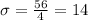 \sigma = \frac{56}{4} = 14