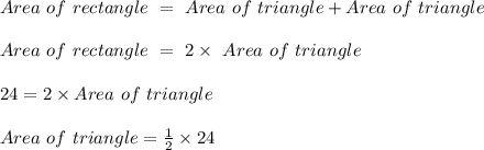 Area \ of\ rectangle\  =\  Area \ of \ triangle + Area  \ of \ triangle \\\\Area \ of\ rectangle\  =\  2 \times\  Area \ of \ triangle\\\\24 = 2 \times Area \ of \ triangle\\\\Area \ of \ triangle = \frac{1}{2} \times 24