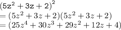 { \tt{ {(5 {z}^{2}  + 3z + 2)}^{2} }} \\  = (5 {z}^{2}  + 3z + 2)(5 {z}^{2}  + 3z + 2) \\  = (25 {z}^{4}  + 30 {z}^{3}  + 29 {z}^{2}  + 12z + 4)