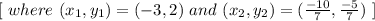 [ \ where \ (x_1, y_ 1 ) = ( -3, 2 ) \ and \ (x_2, y_ 2 ) = ( \frac{-10}{7} , \frac{-5}{7}) \ ]