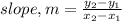 slope, m = \frac{y_2 - y_1}{x_2 - x_1}