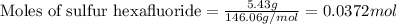 \text{Moles of sulfur hexafluoride}=\frac{5.43g}{146.06g/mol}=0.0372mol