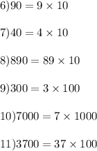 6) 90 = 9 \times 10\\\\7) 40 = 4 \times 10\\\\8)890 = 89 \times 10\\\\9) 300 = 3 \times 100\\\\10) 7000 = 7 \times 1000\\\\11)3700 = 37 \times 100\\\\