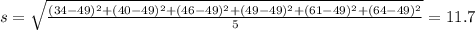 s = \sqrt{\frac{(34-49)^2+(40-49)^2+(46-49)^2+(49-49)^2+(61-49)^2+(64-49)^2}{5}} = 11.7