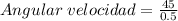 Angular \; velocidad = \frac {45}{0.5}