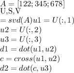 A = [1 2 2;3 4 5;6 7 8]\\[U,S,V] = svd(A)u1 = U(:,1)\\u2 = U(:,2)\\u3 = U(:,3)\\d1 = dot(u1,u2)\\c = cross(u1,u2)\\d2 = dot(c,u3)