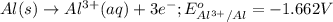 Al(s)\rightarrow Al^{3+}(aq)+3e^-;E^o_{Al^{3+}/Al}=-1.662V