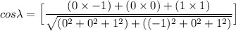 cos \lambda = \Big [\dfrac{(0\times -1)+(0\times 0) + (1\times 1) }{\sqrt{(0^2+0^2+1^2)+((-1)^2+0^2+1^2) }} \Big]